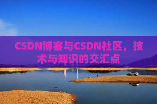 CSDN博客与CSDN社区,技术与知识的交汇点